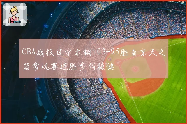 CBA战报辽宁本钢103-95胜南京天之蓝常规赛连胜步伐稳健