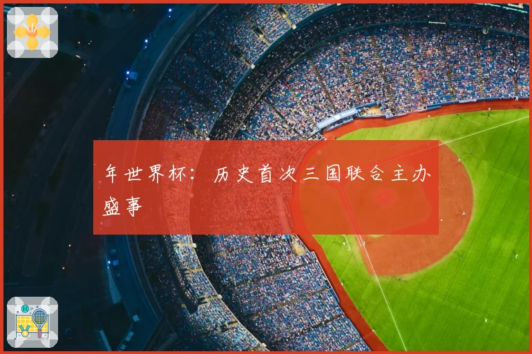 年世界杯：历史首次三国联合主办盛事