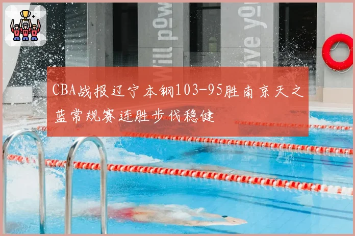 CBA战报辽宁本钢103-95胜南京天之蓝常规赛连胜步伐稳健