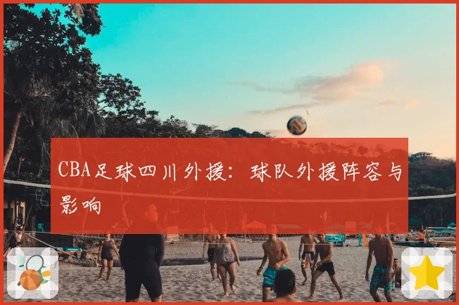 CBA足球四川外援：球队外援阵容与影响