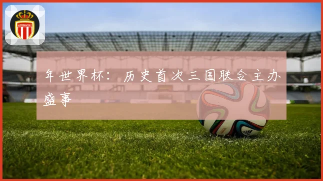 年世界杯:历史首次三国联合主办盛事