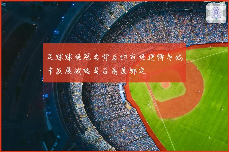 足球球场冠名背后的市场逻辑与城市发展战略是否高度绑定