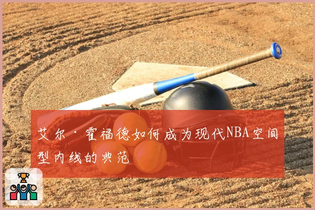 艾尔·霍福德如何成为现代NBA空间型内线的典范