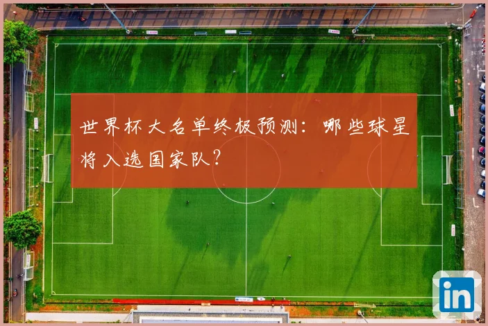 世界杯大名单终极预测：哪些球星将入选国家队？