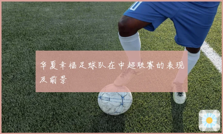 华夏幸福足球队在中超联赛的表现及前景